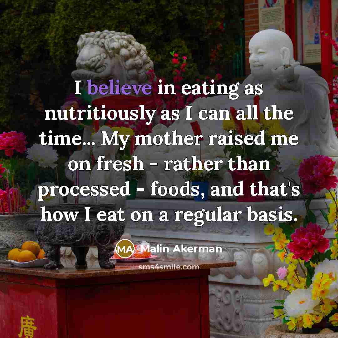 “I believe in eating as nutritiously as I can all the time... My mother raised me on fresh - rather than processed - foods, and that's how I eat on a regular basis.” quote by Malin Akerman