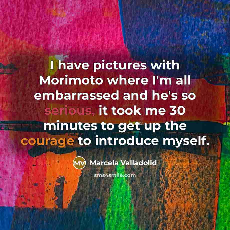 “I have pictures with Morimoto where I'm all embarrassed and he's so serious, it took me 30 minutes to get up the courage to introduce myself.” quote by Marcela Valladolid