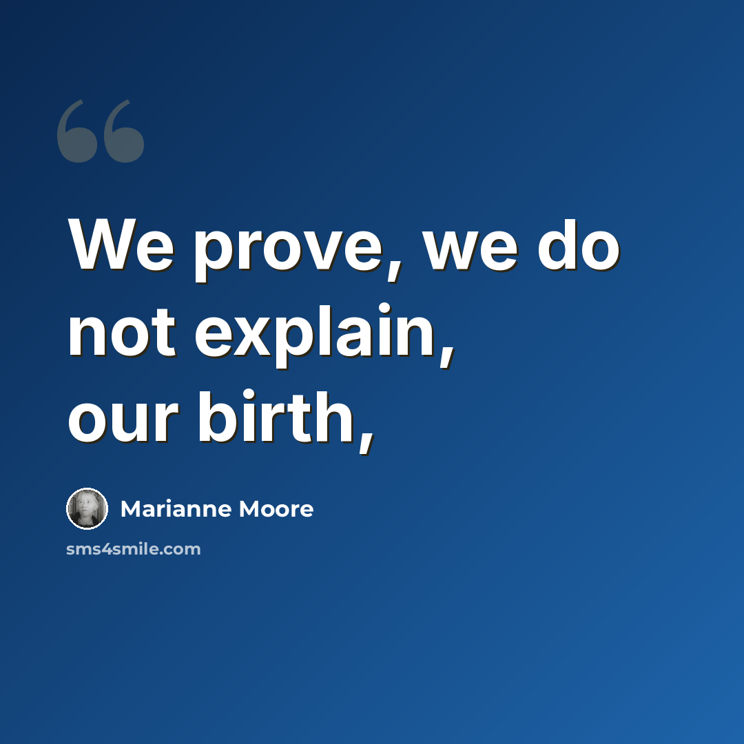“We prove, we do not explain, our birth,” quote by Marianne Moore