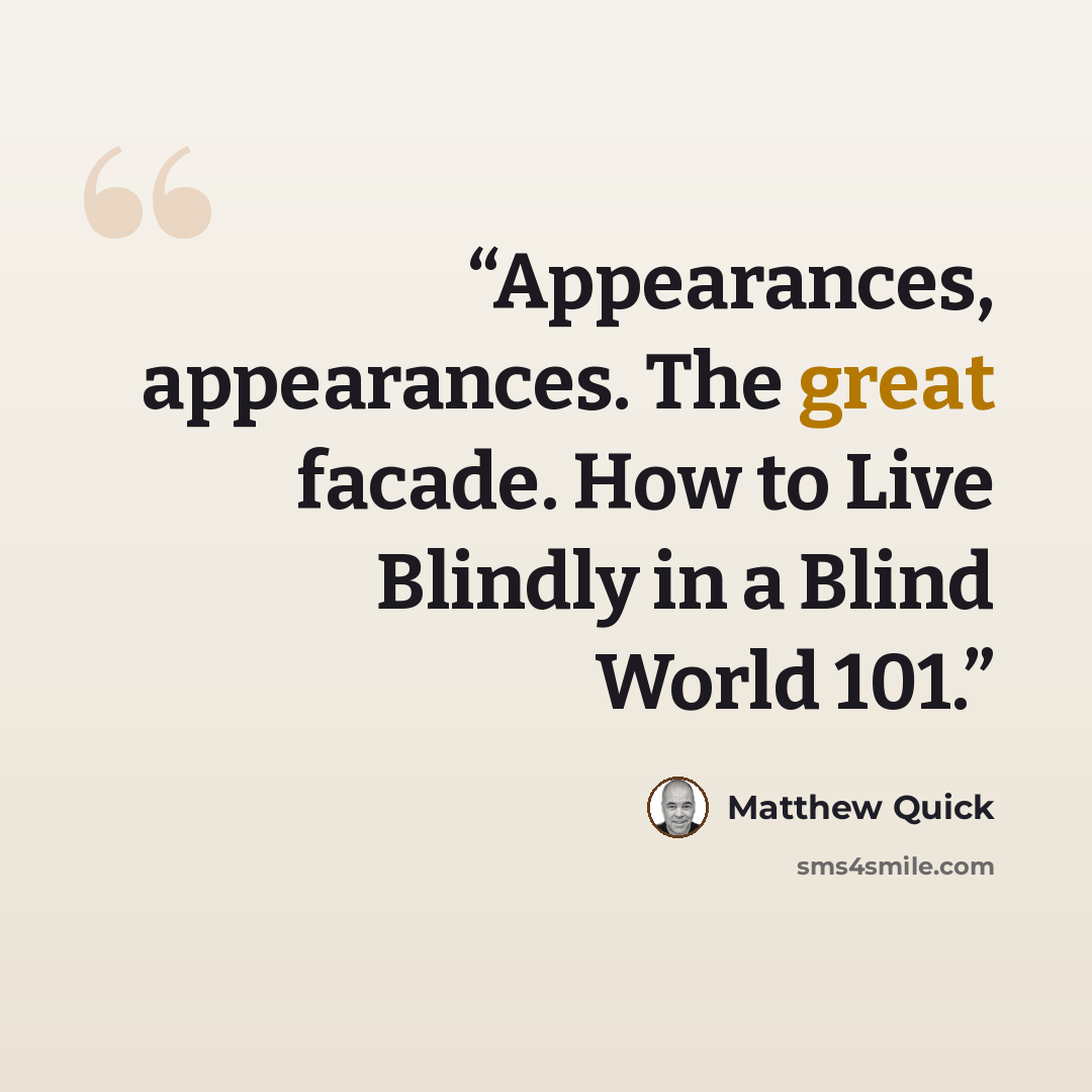 “Appearances, appearances. The great facade. How to Live Blindly in a Blind World 101.” quote by Matthew Quick