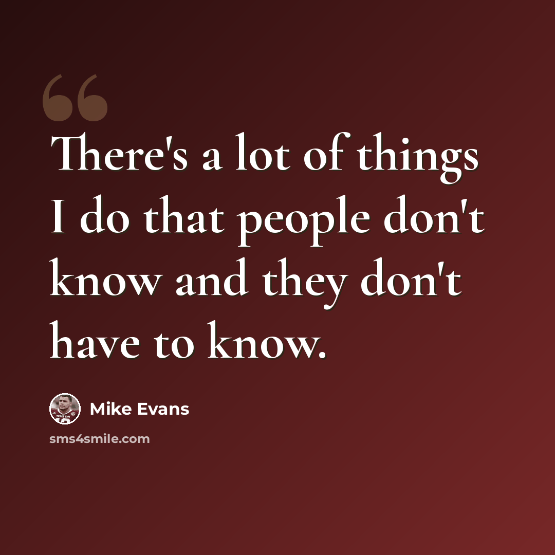“There's a lot of things I do that people don't know and they don't have to know.” quote by Mike Evans