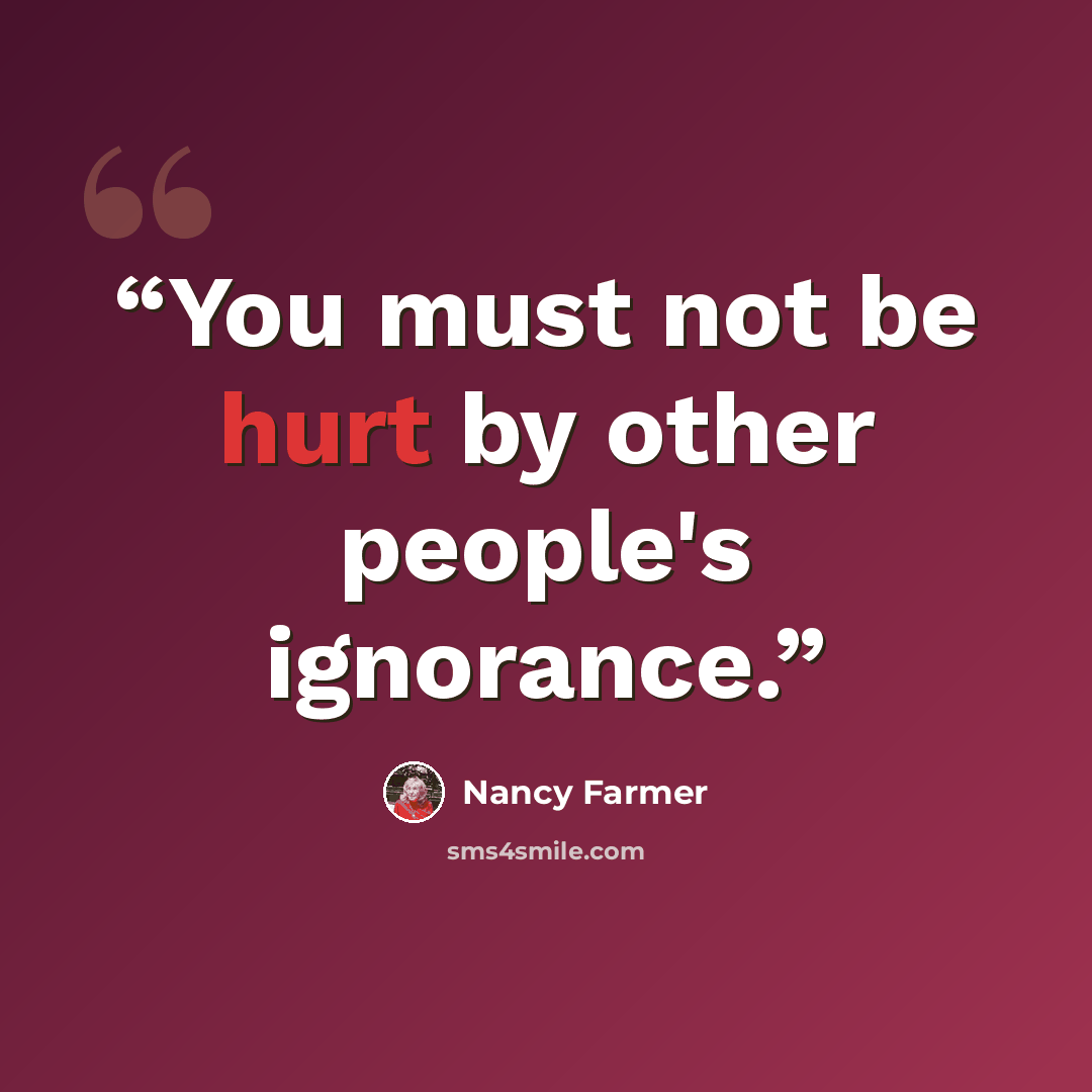 “You must not be hurt by other people's ignorance.” quote by Nancy Farmer
