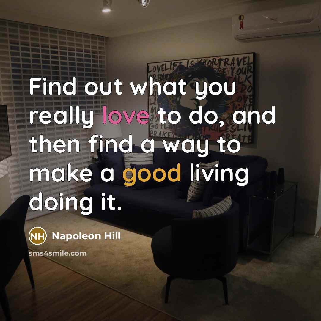 “Find out what you really love to do, and then find a way to make a good living doing it.” quote by Napoleon Hill