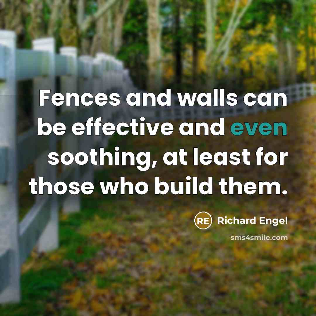 “Fences and walls can be effective and even soothing, at least for those who build them.” quote by Richard Engel