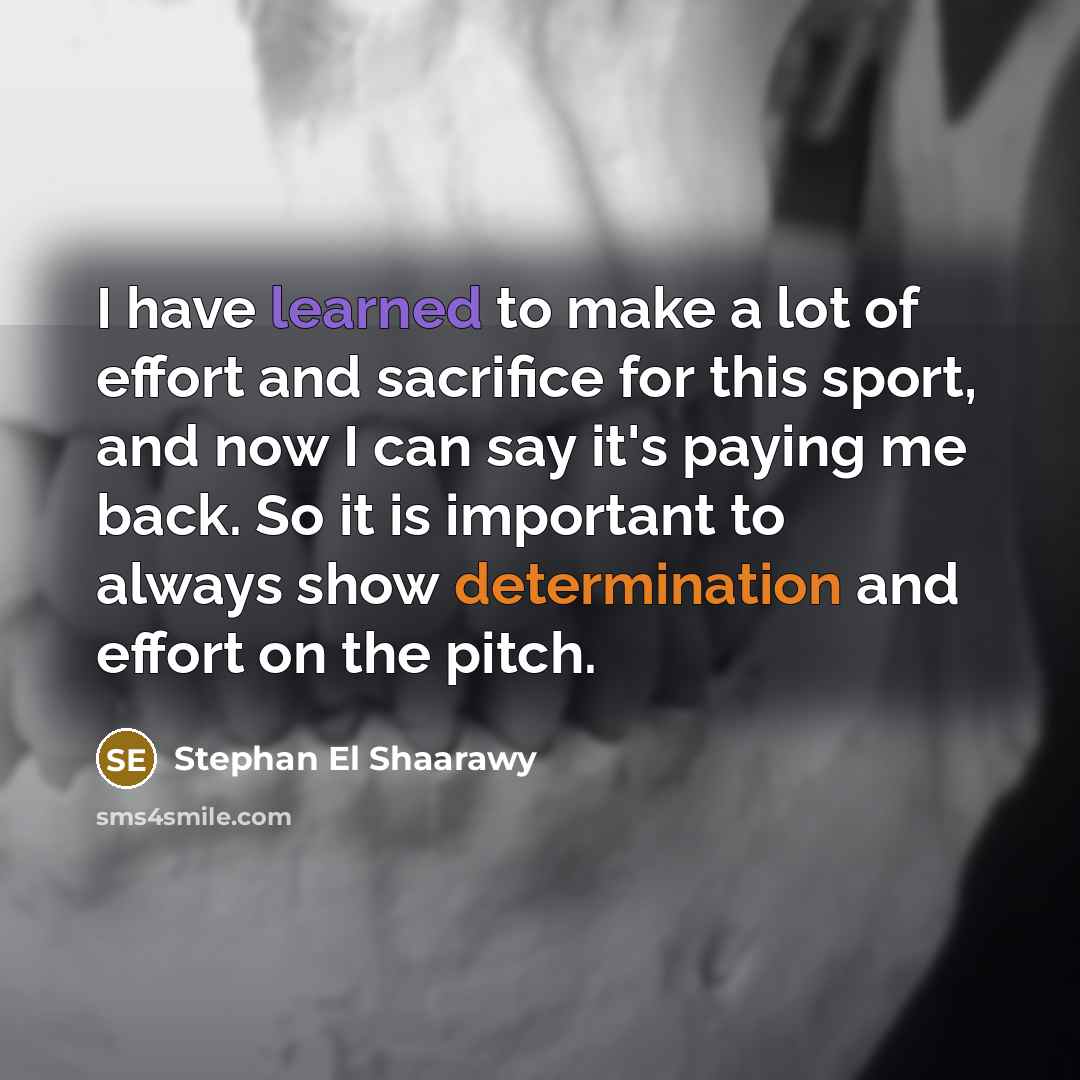 “I have learned to make a lot of effort and sacrifice for this sport, and now I can say it's paying me back. So it is important to always show determination and effort on the pitch.” quote by Stephan El Shaarawy