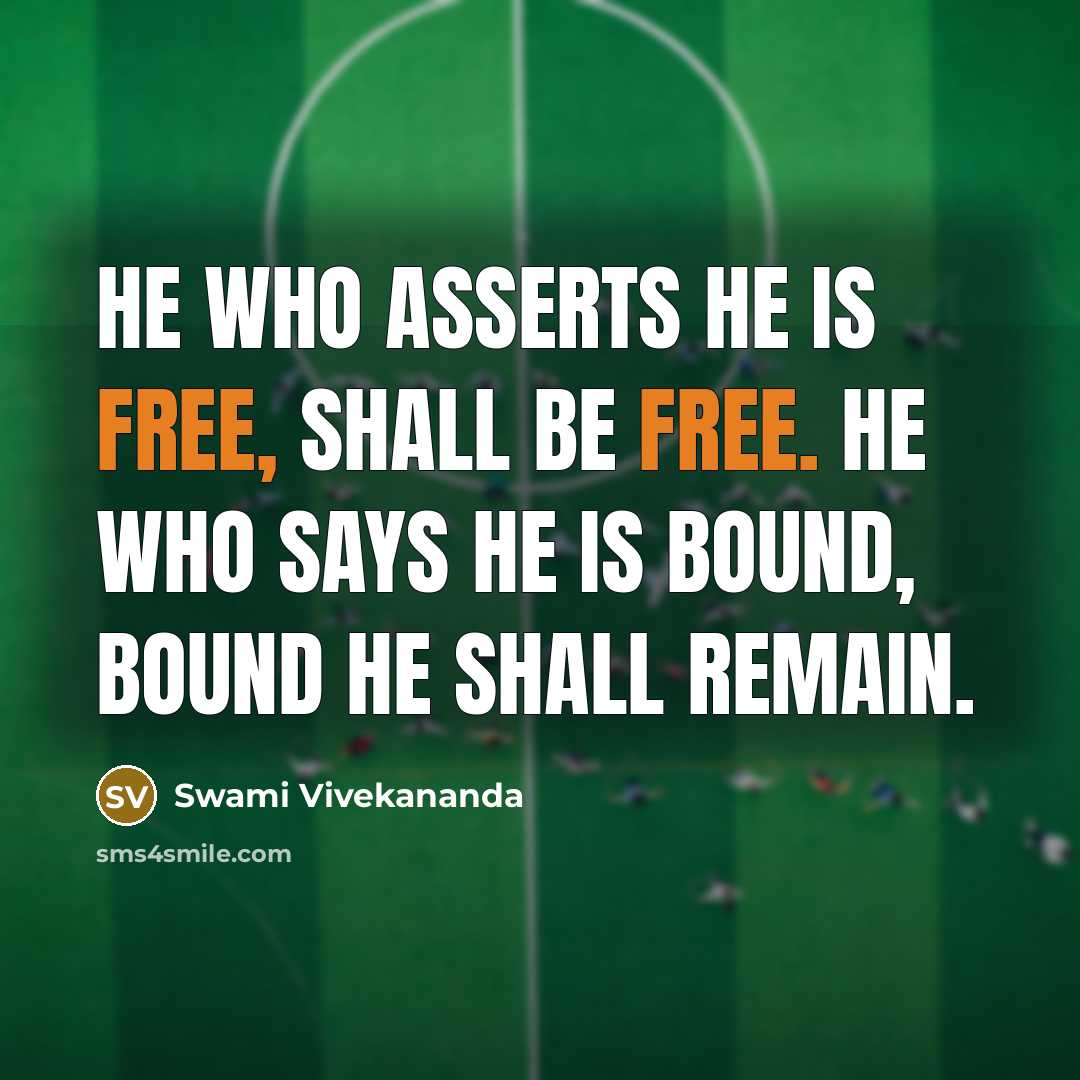 “He who asserts he is free, shall be free. He who says he is bound, bound he shall remain.” quote by Swami Vivekananda