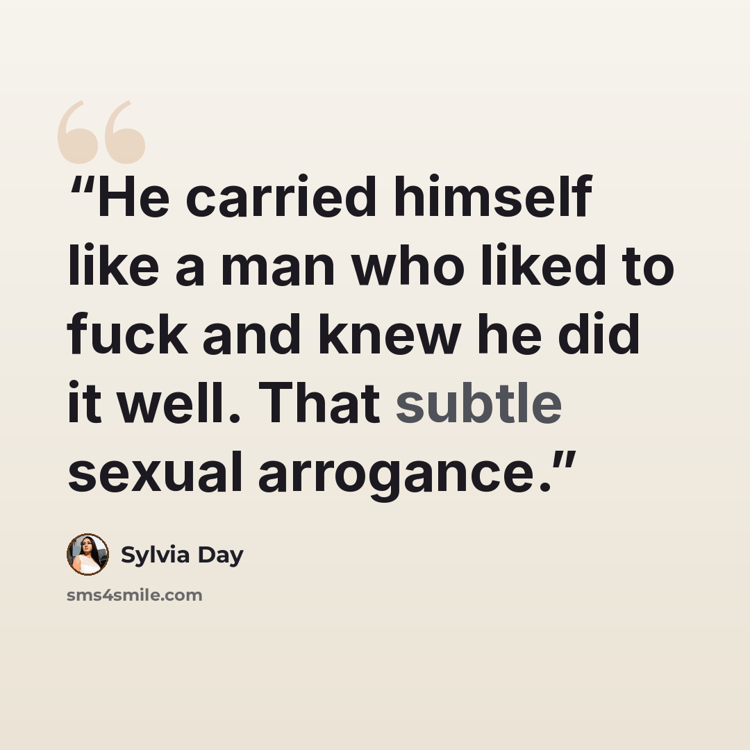 “He carried himself like a man who liked to fuck and knew he did it well. That subtle sexual arrogance.” quote by Sylvia Day