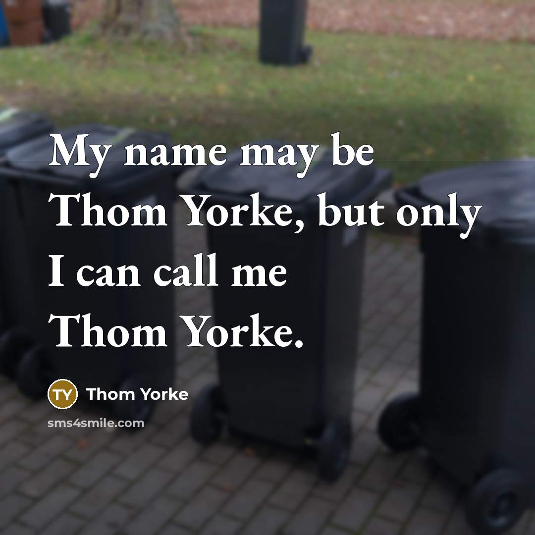 “My name may be Thom Yorke, but only I can call me Thom Yorke.” quote by Thom Yorke