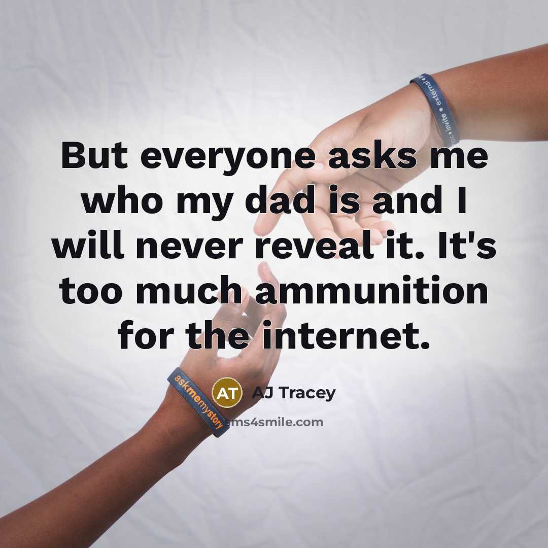 “But everyone asks me who my dad is and I will never reveal it. It's too much ammunition for the internet.” quote by AJ Tracey