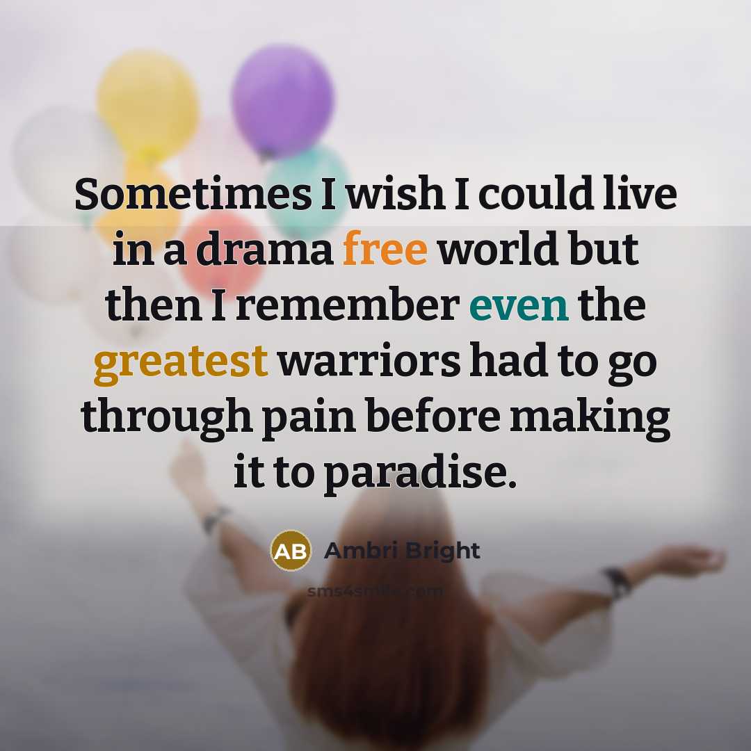 “Sometimes I wish I could live in a drama free world but then I remember even the greatest warriors had to go through pain before making it to paradise.” quote by Ambri Bright