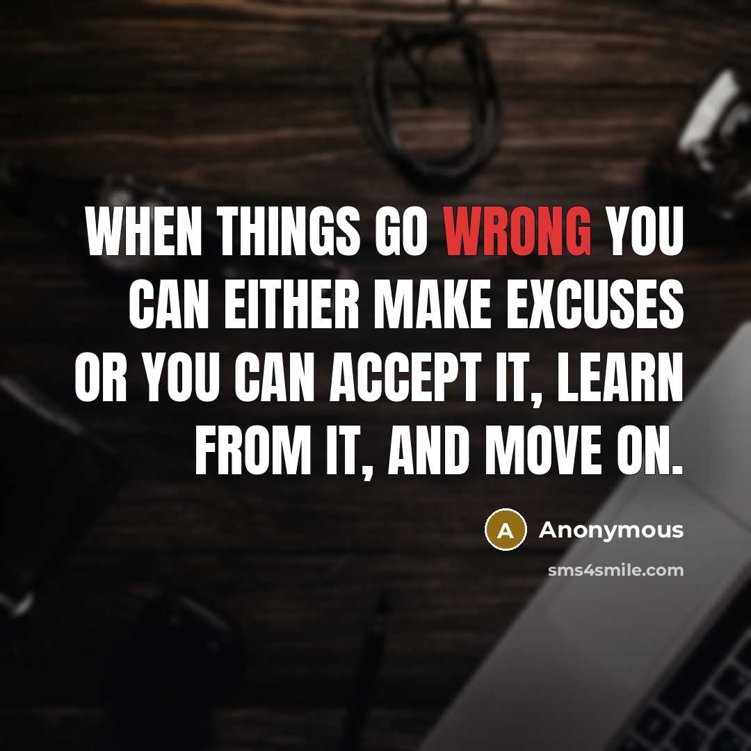 “When things go wrong you can either make excuses or you can accept it, learn from it, and move on.” quote by Anonymous
