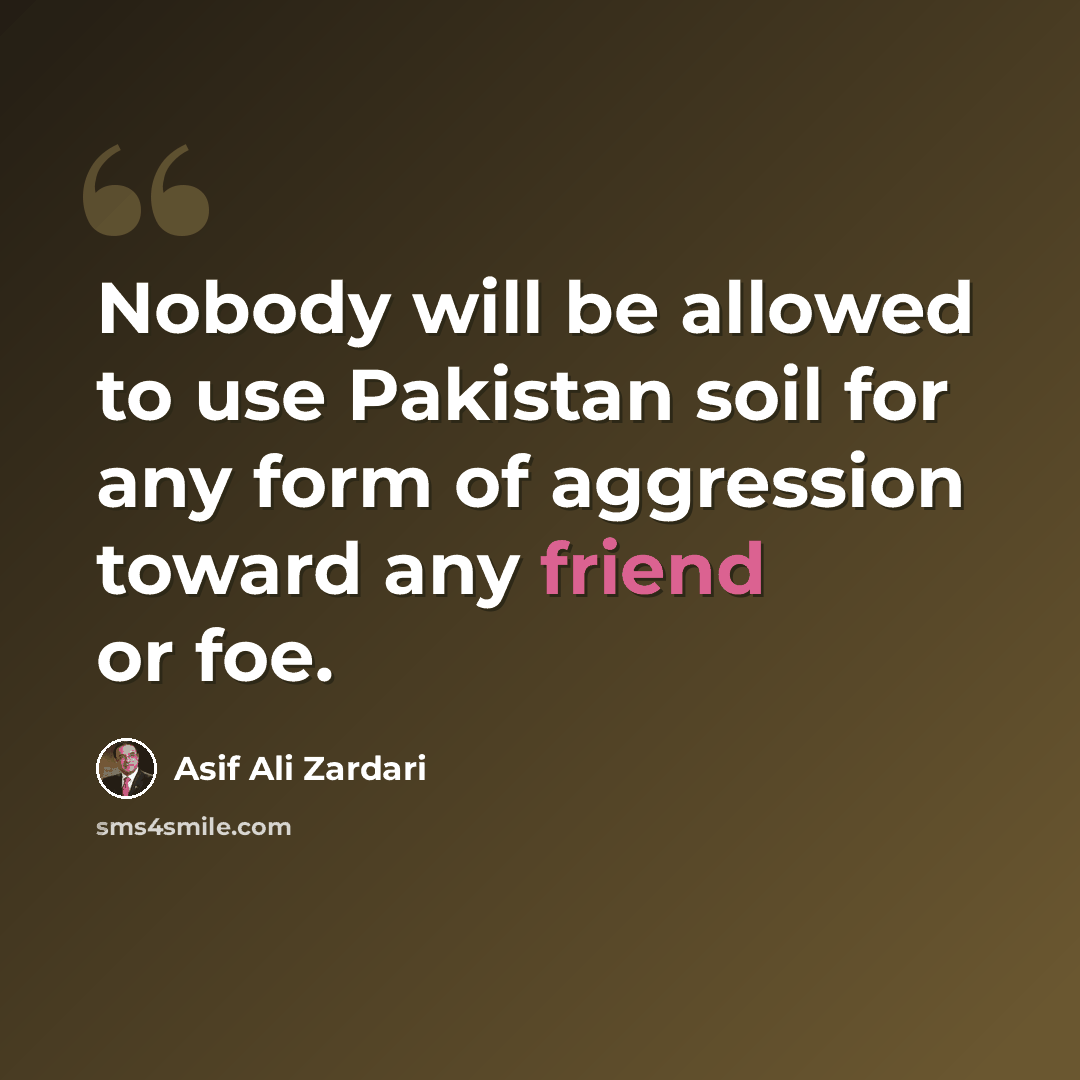“Nobody will be allowed to use Pakistan soil for any form of aggression toward any friend or foe.” quote by Asif Ali Zardari