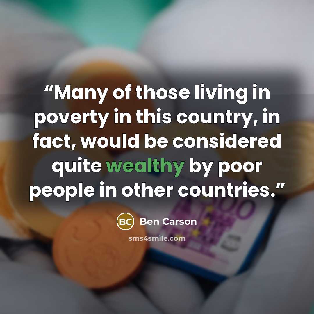 “Many of those living in poverty in this country, in fact, would be considered quite wealthy by poor people in other countries.” quote by Ben Carson
