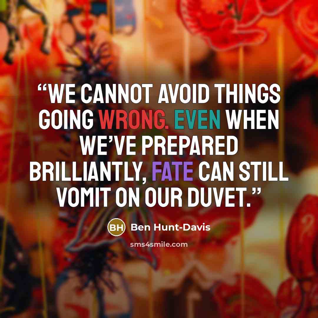 “We cannot avoid things going wrong. Even when we’ve prepared brilliantly, Fate can still vomit on our duvet.” quote by Ben Hunt-Davis