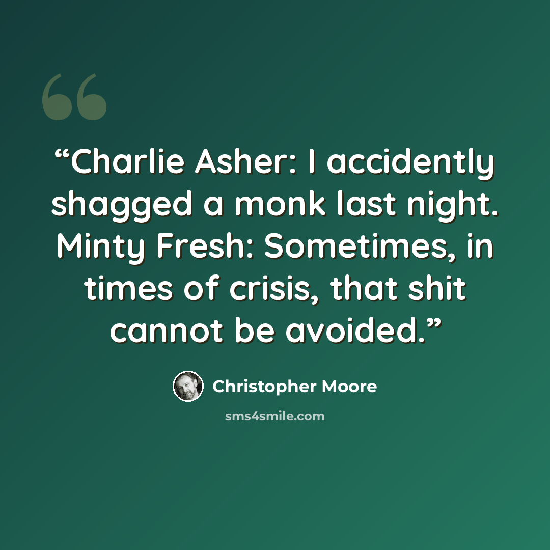 “Charlie Asher: I accidently shagged a monk last night. Minty Fresh: Sometimes, in times of crisis, that shit cannot be avoided.” quote by Christopher Moore