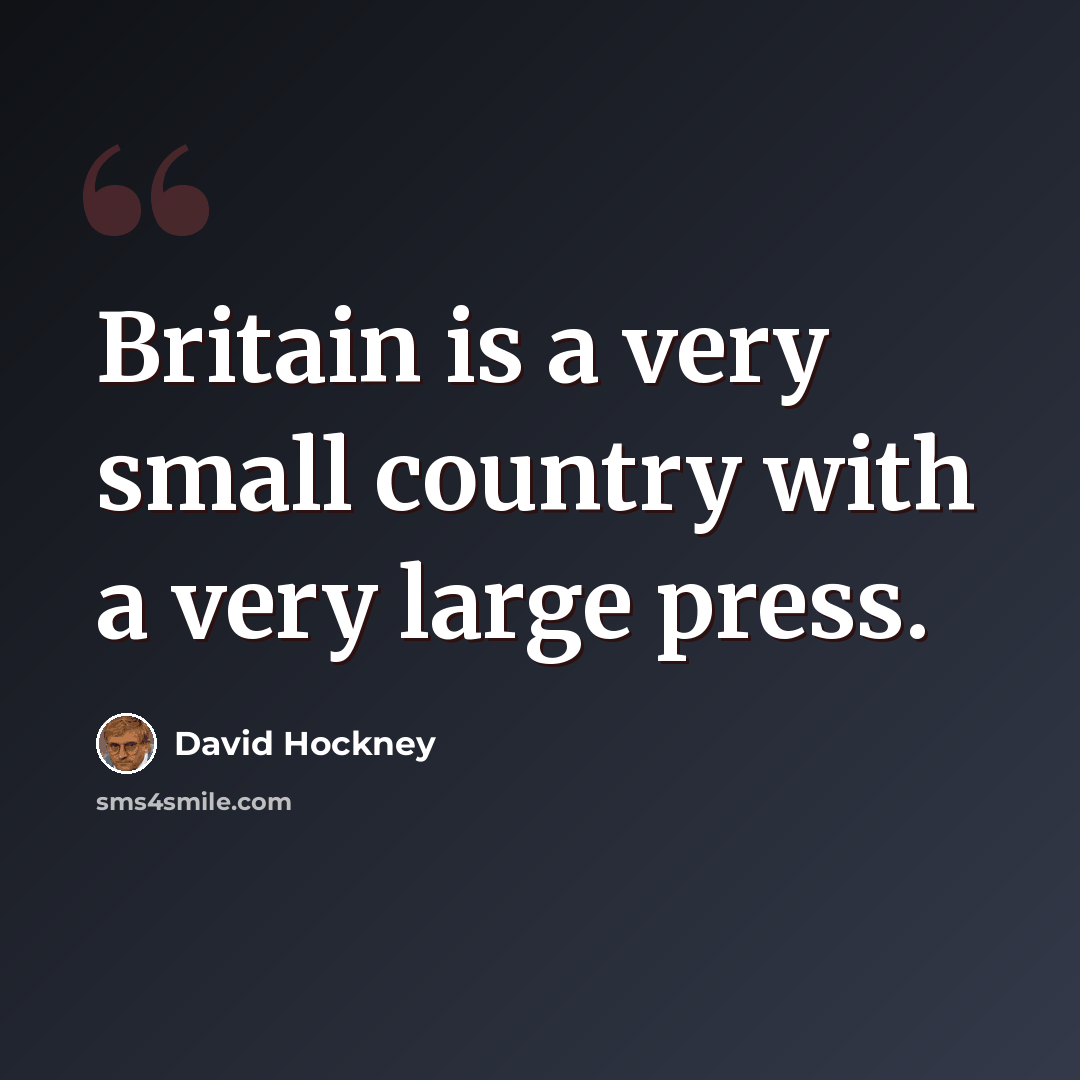 “Britain is a very small country with a very large press.” quote by David Hockney