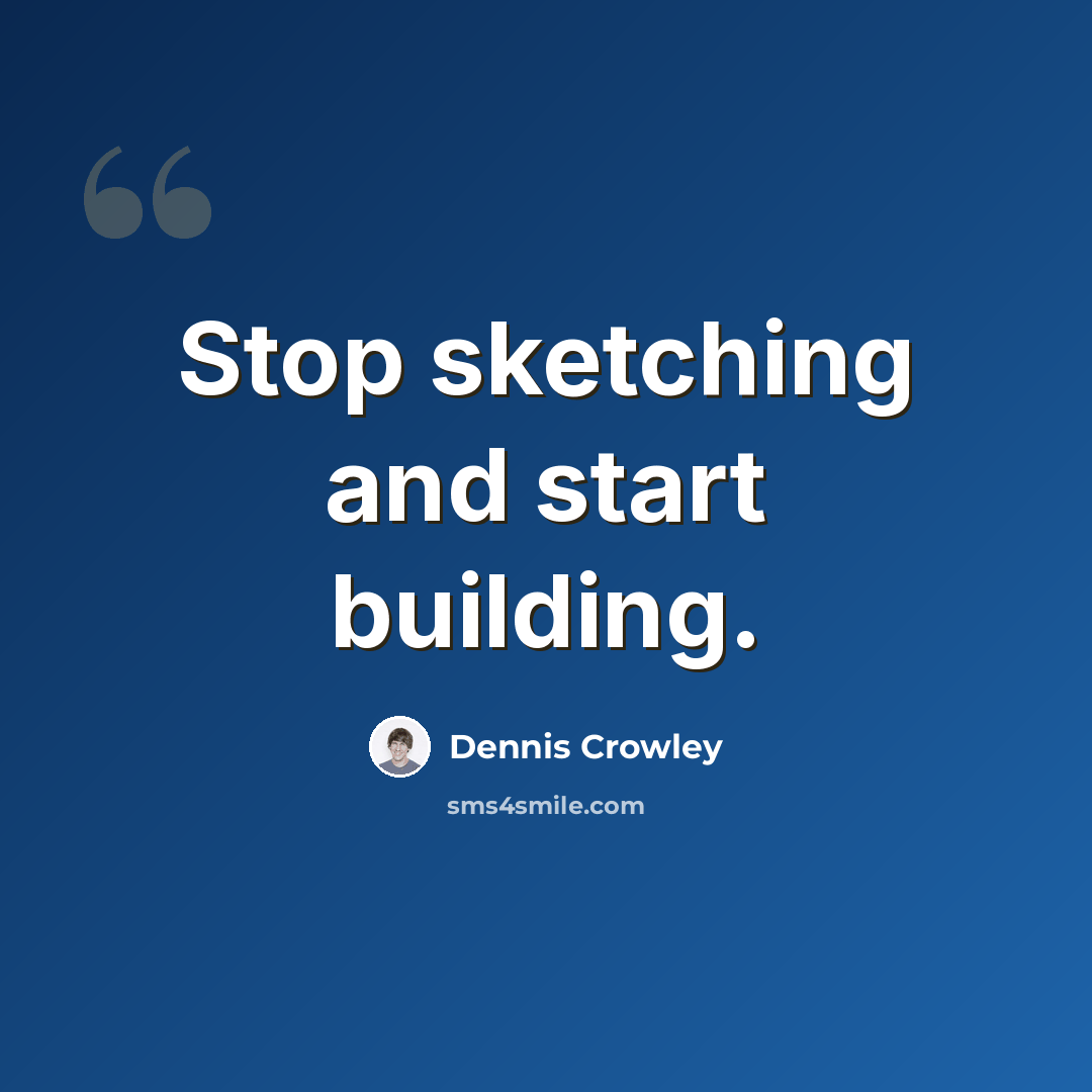 “Stop sketching and start building.” quote by Dennis Crowley