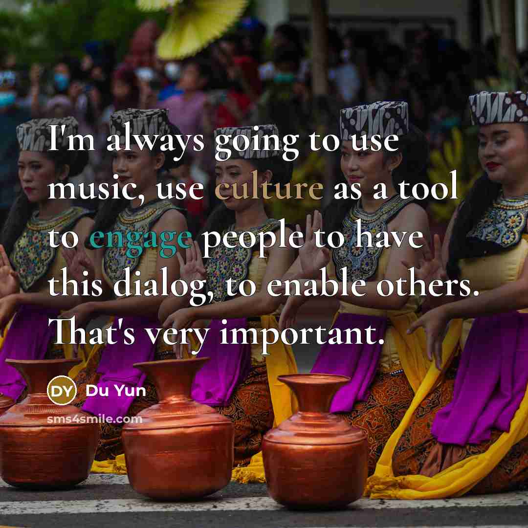 “I'm always going to use music, use culture as a tool to engage people to have this dialog, to enable others. That's very important.” quote by Du Yun