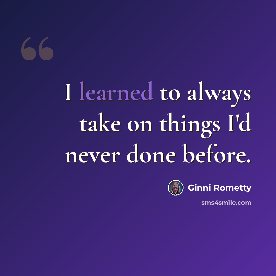 “I learned to always take on things I'd never done before.” quote by Ginni Rometty
