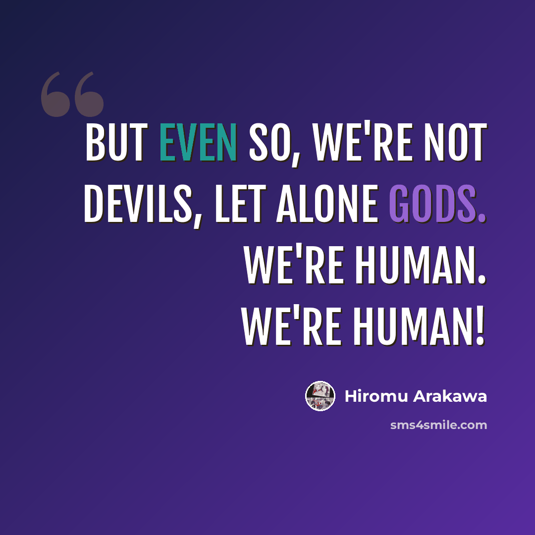 “But even so, we're not devils, let alone gods. We're human. We're human!” quote by Hiromu Arakawa