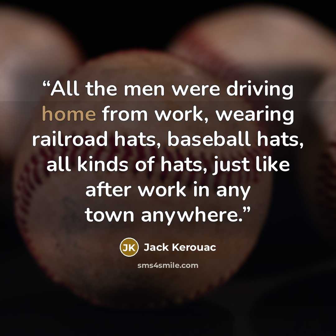 “All the men were driving home from work, wearing railroad hats, baseball hats, all kinds of hats, just like after work in any town anywhere.” quote by Jack Kerouac