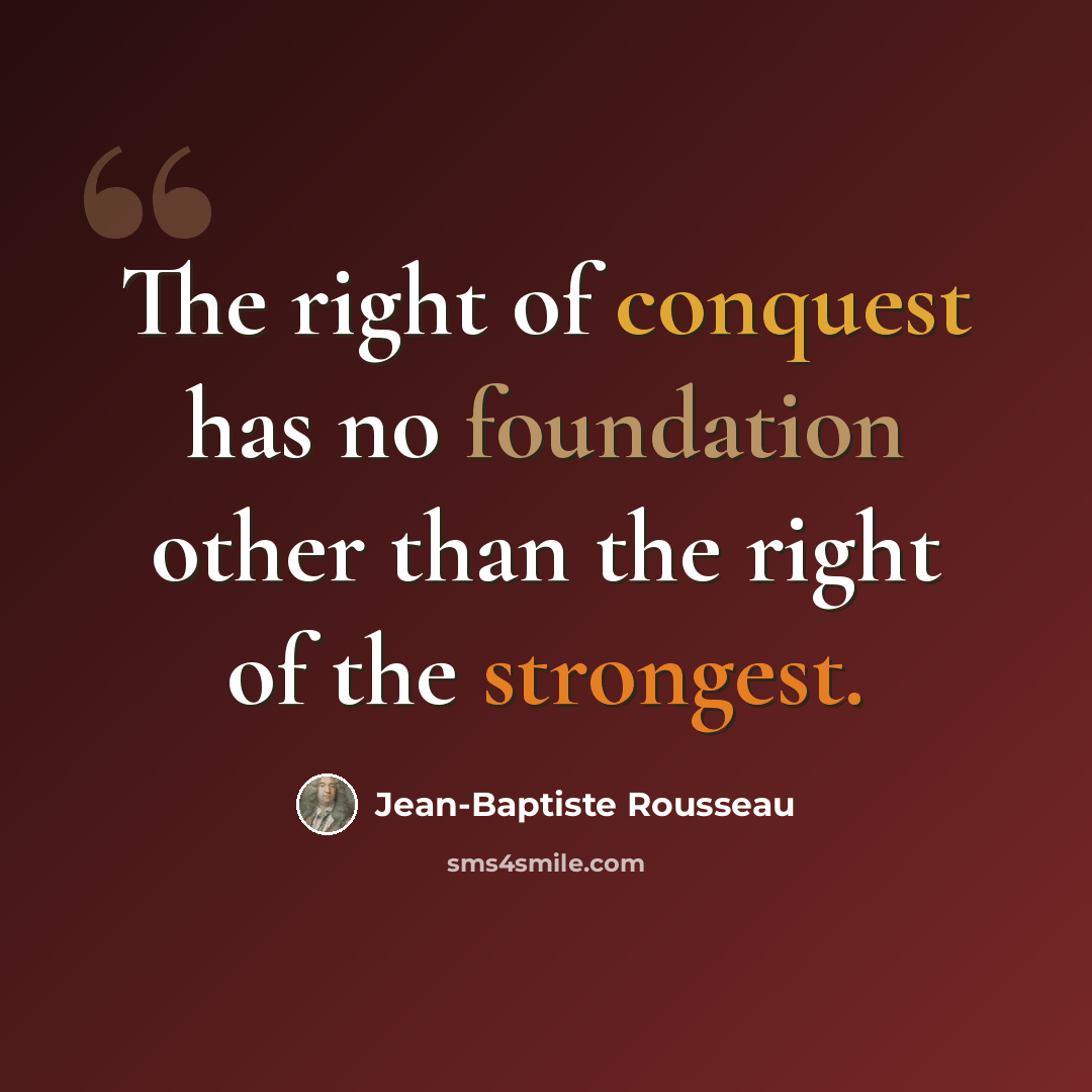 “The right of conquest has no foundation other than the right of the strongest.” quote by Jean-Baptiste Rousseau