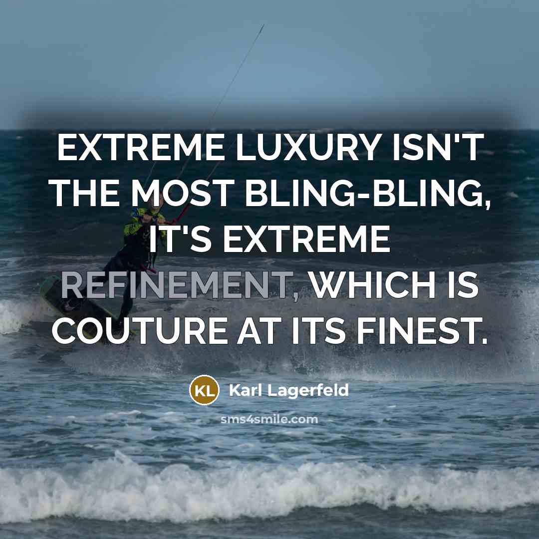 “EXTREME LUXURY ISN'T THE MOST BLING-BLING, IT'S EXTREME REFINEMENT, WHICH IS COUTURE AT ITS FINEST.” quote by Karl Lagerfeld