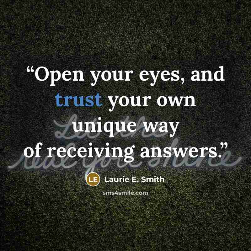 “Open your eyes, and trust your own unique way of receiving answers.” quote by Laurie E. Smith