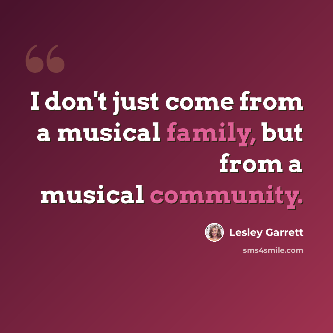 “I don't just come from a musical family, but from a musical community.” quote by Lesley Garrett