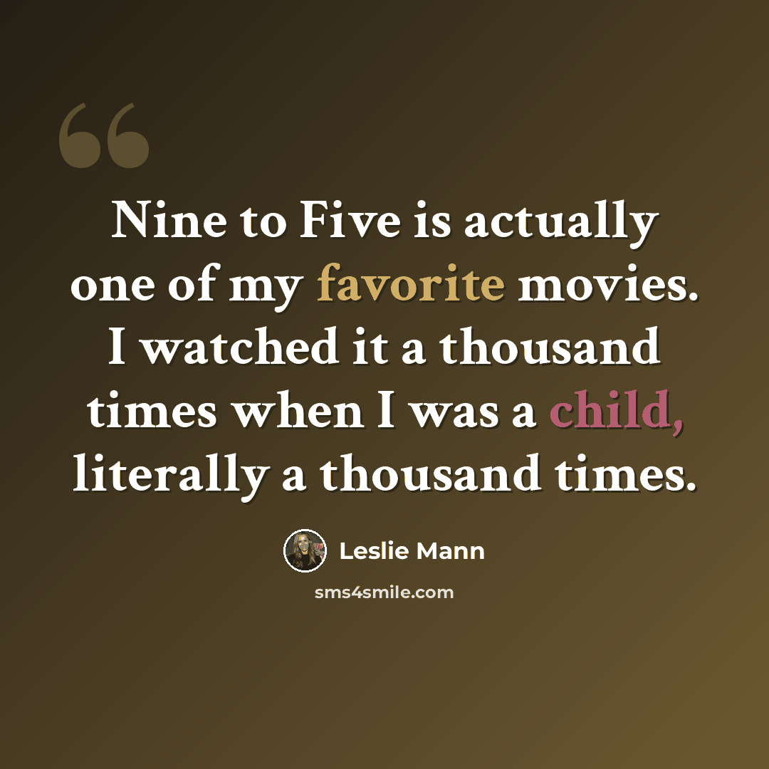 “Nine to Five is actually one of my favorite movies. I watched it a thousand times when I was a child, literally a thousand times.” quote by Leslie Mann