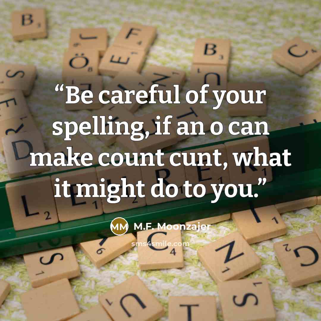 “Be careful of your spelling, if an o can make count cunt, what it might do to you.” quote by M.F. Moonzajer