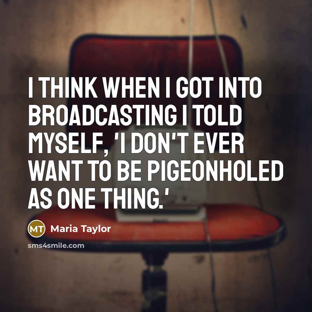“I think when I got into broadcasting I told myself, 'I don't ever want to be pigeonholed as one thing.'” quote by Maria Taylor