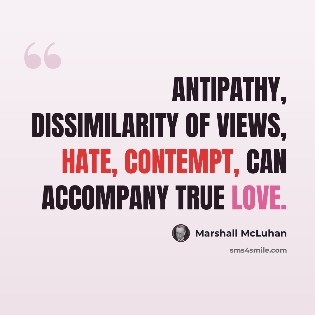 “Antipathy, dissimilarity of views, hate, contempt, can accompany true love.” quote by Marshall McLuhan