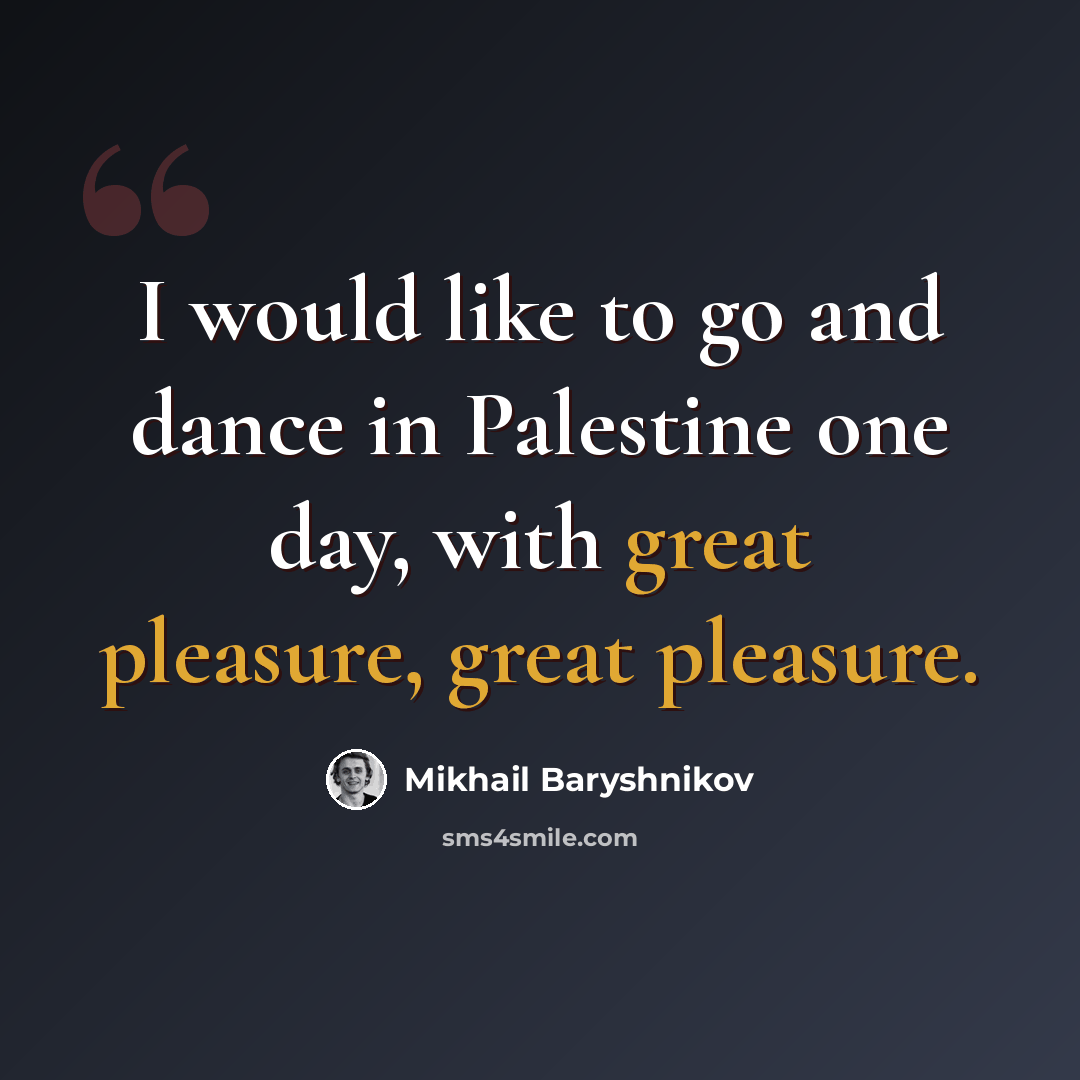 “I would like to go and dance in Palestine one day, with great pleasure, great pleasure.” quote by Mikhail Baryshnikov