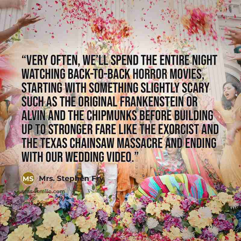 “Very often, we’ll spend the entire night watching back-to-back horror movies, starting with something slightly scary such as the original Frankenstein or Alvin and the Chipmunks before building up to stronger fare like The Exorcist and The Texas Chainsaw Massacre and ending with our wedding video.” quote by Mrs. Stephen Fry