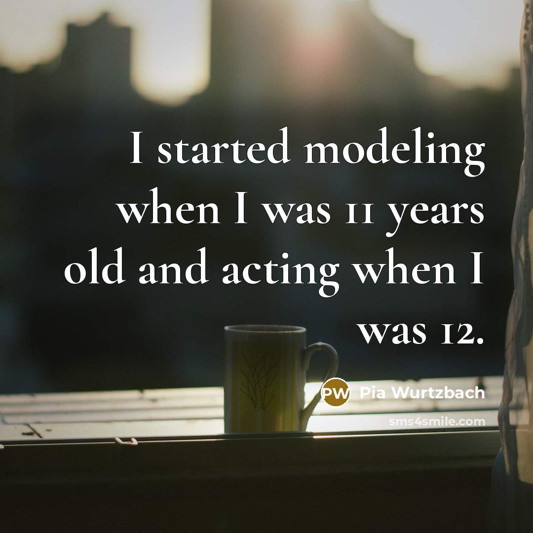 “I started modeling when I was 11 years old and acting when I was 12.” quote by Pia Wurtzbach