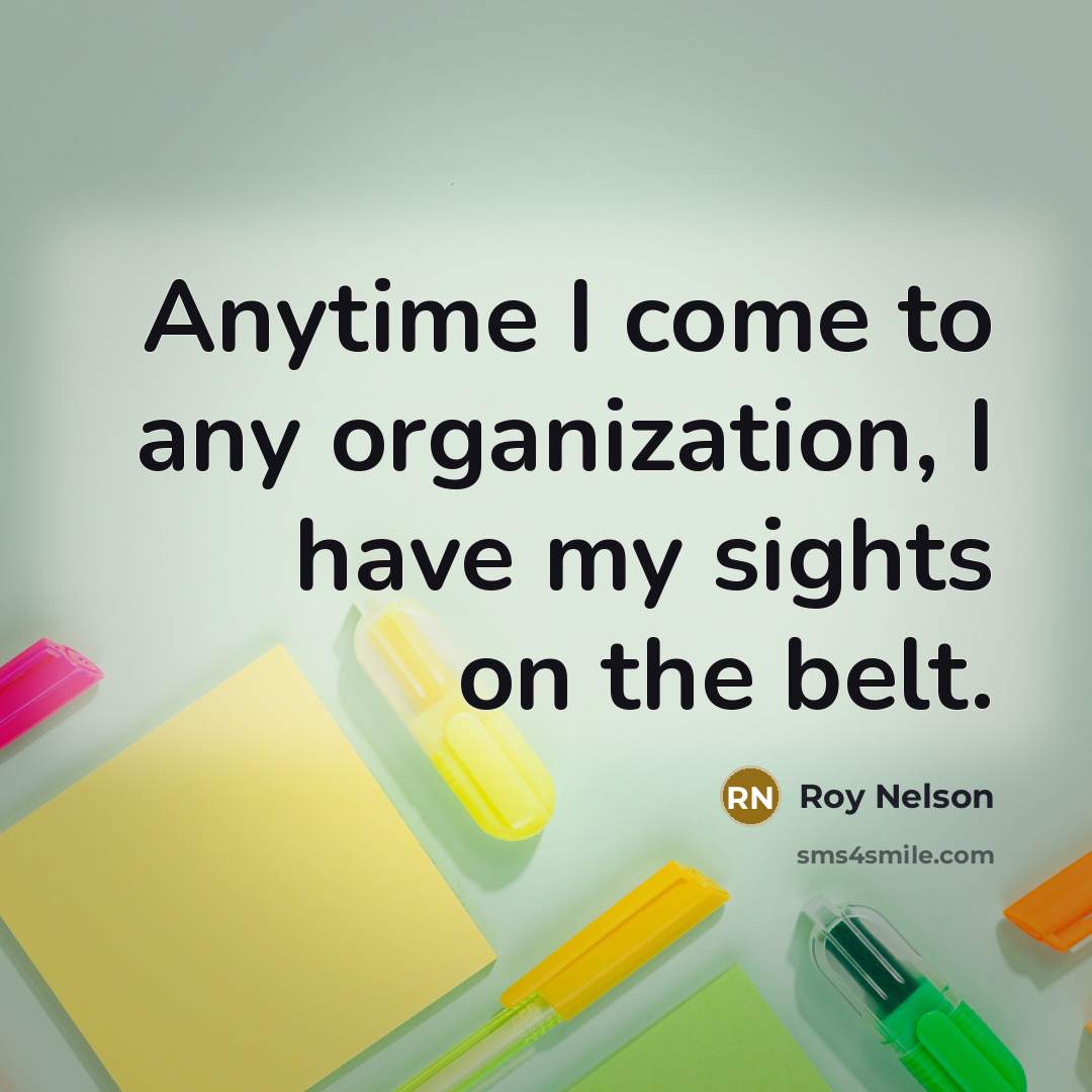 “Anytime I come to any organization, I have my sights on the belt.” quote by Roy Nelson