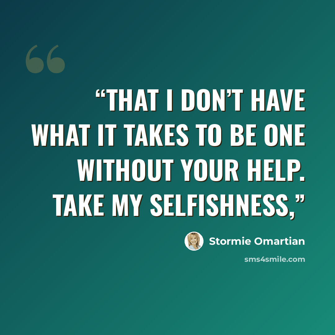 “that I don’t have what it takes to be one without Your help. Take my selfishness,” quote by Stormie Omartian