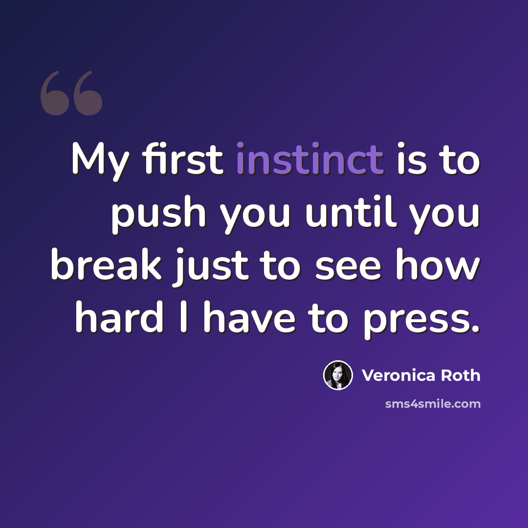 “My first instinct is to push you until you break just to see how hard I have to press.” quote by Veronica Roth