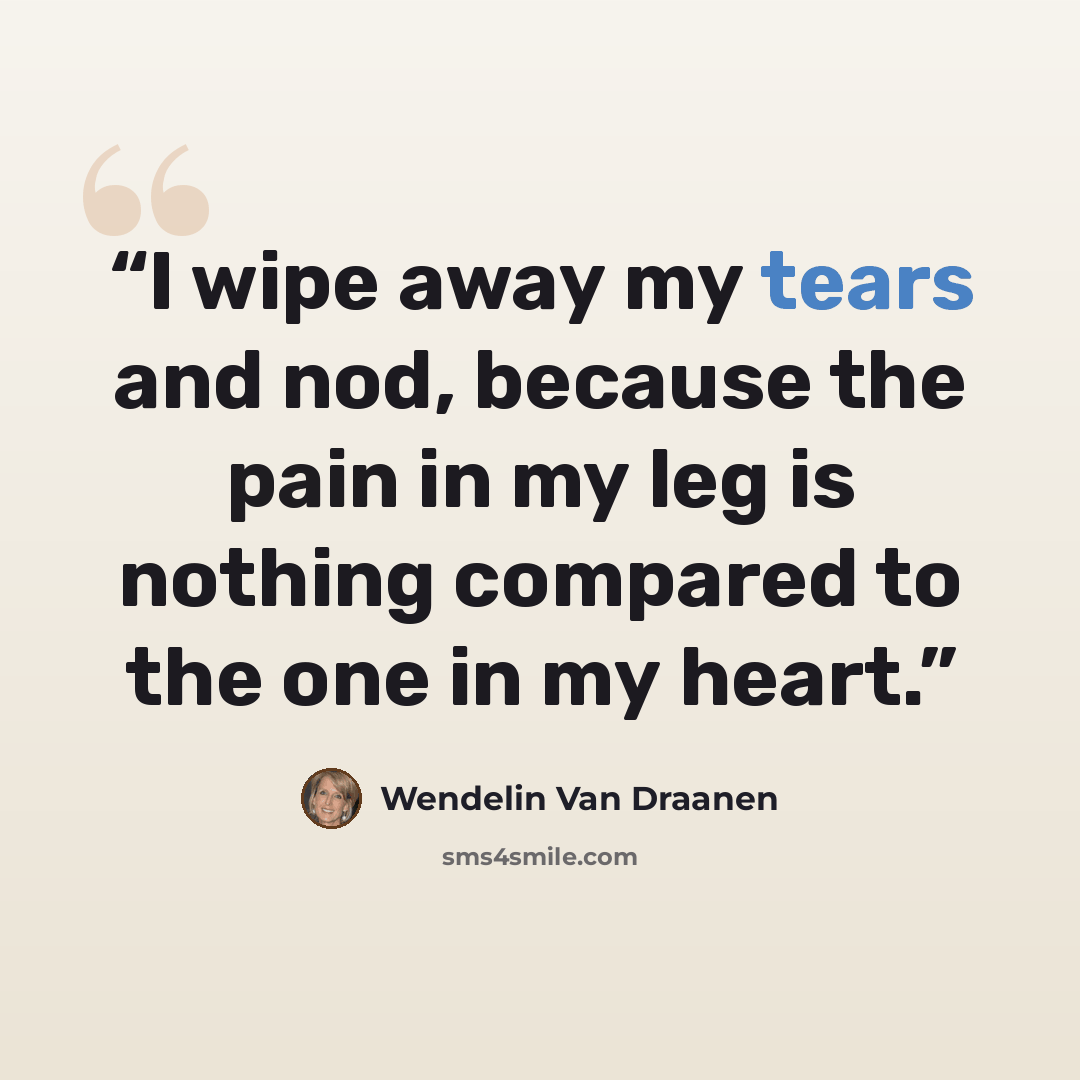 “I wipe away my tears and nod, because the pain in my leg is nothing compared to the one in my heart.” quote by Wendelin Van Draanen
