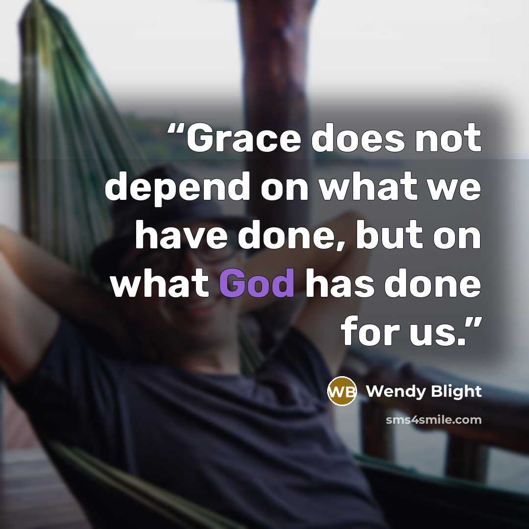 “Grace does not depend on what we have done, but on what God has done for us.” quote by Wendy Blight