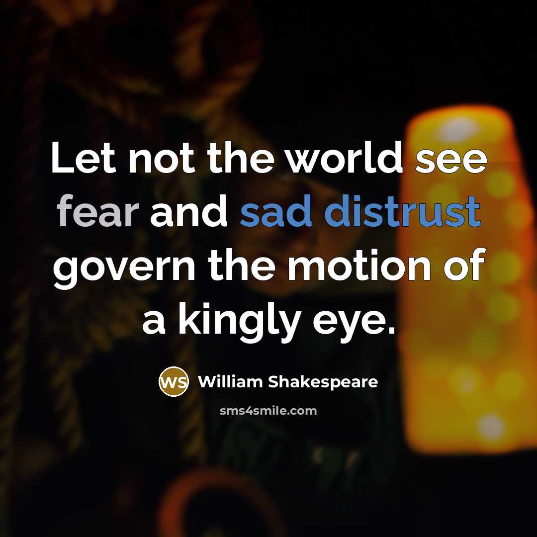 “Let not the world see fear and sad distrust govern the motion of a kingly eye.” quote by William Shakespeare