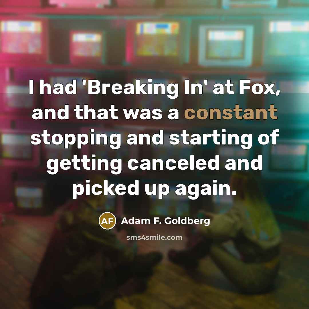 “I had 'Breaking In' at Fox, and that was a constant stopping and starting of getting canceled and picked up again.” quote by Adam F. Goldberg