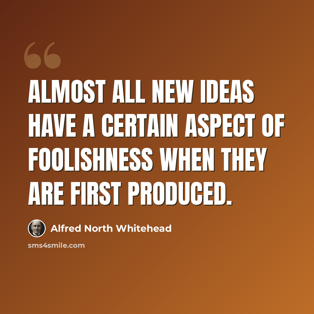“Almost all new ideas have a certain aspect of foolishness when they are first produced.” quote by Alfred North Whitehead