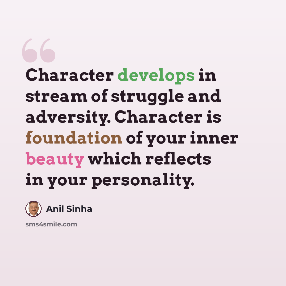 “Character develops in stream of struggle and adversity. Character is foundation of your inner beauty which reflects in your personality.” quote by Anil Sinha