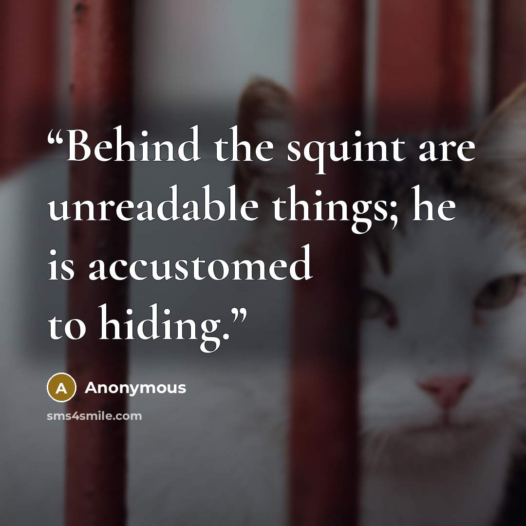 “Behind the squint are unreadable things; he is accustomed to hiding.” quote by Anonymous