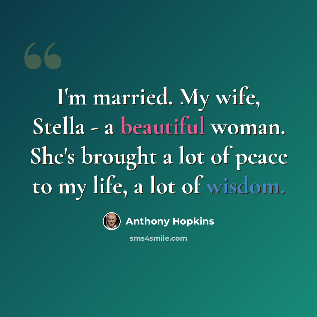 “I'm married. My wife, Stella - a beautiful woman. She's brought a lot of peace to my life, a lot of wisdom.” quote by Anthony Hopkins