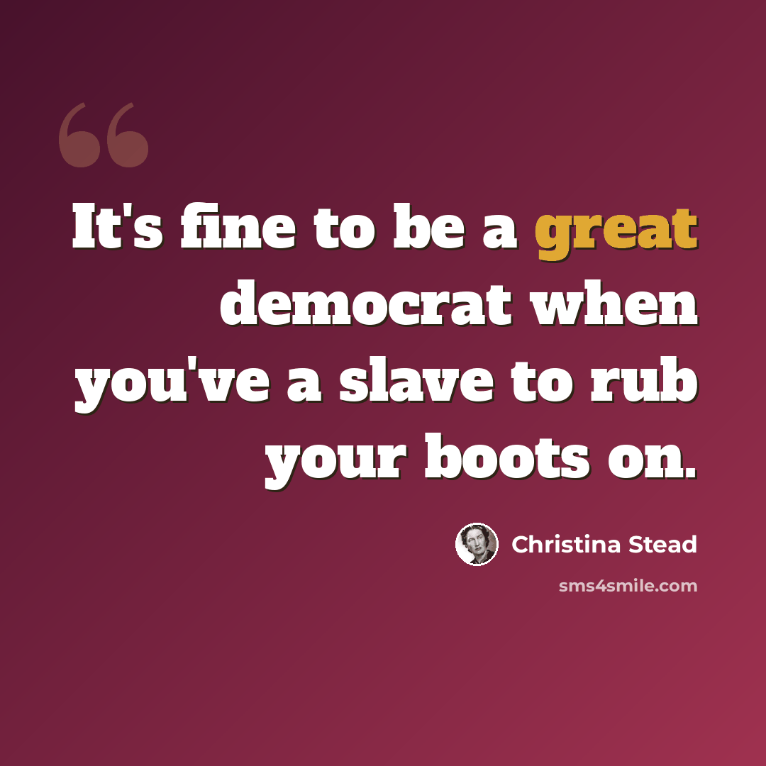 “It's fine to be a great democrat when you've a slave to rub your boots on.” quote by Christina Stead