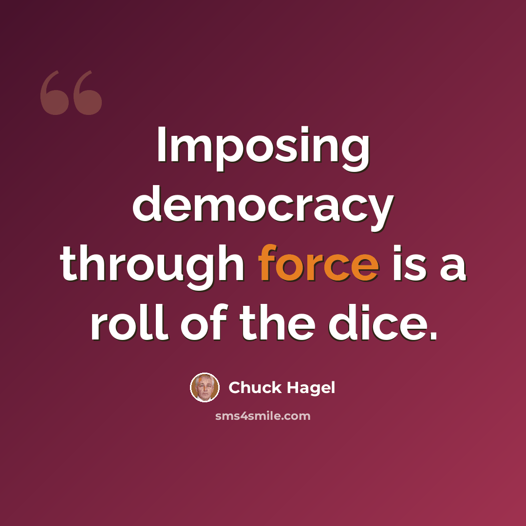 “Imposing democracy through force is a roll of the dice.” quote by Chuck Hagel