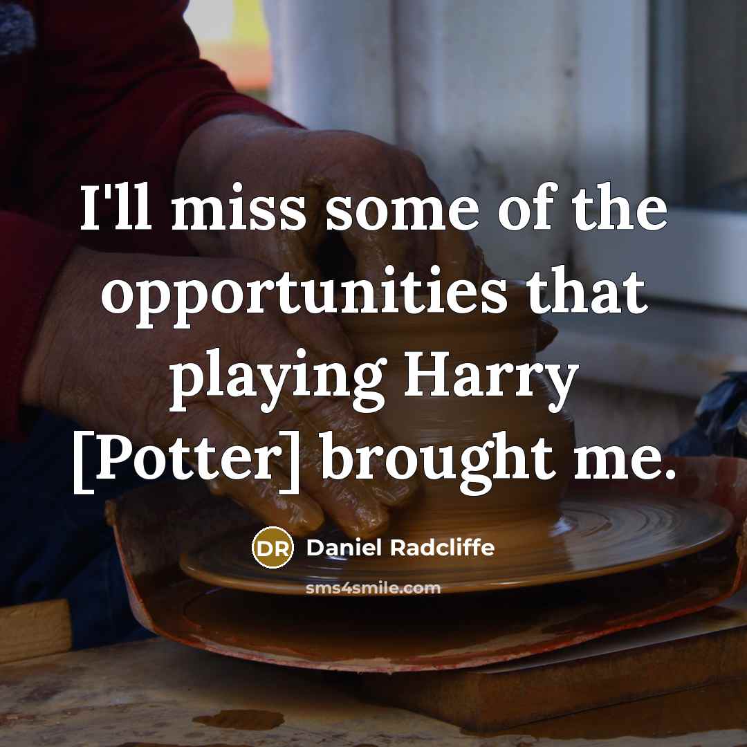 “I'll miss some of the opportunities that playing Harry [Potter] brought me.” quote by Daniel Radcliffe